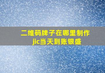 二维码牌子在哪里制作 jic当天到账银盛